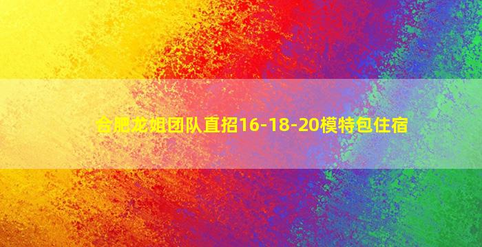合肥龙姐团队直招16-18-20模特包住宿