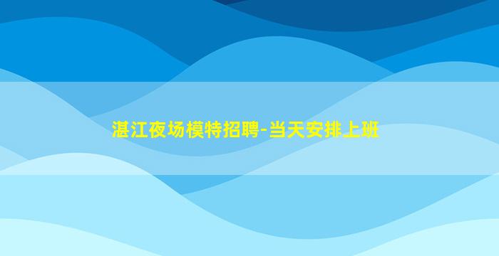 湛江夜场模特招聘-当天安排上班